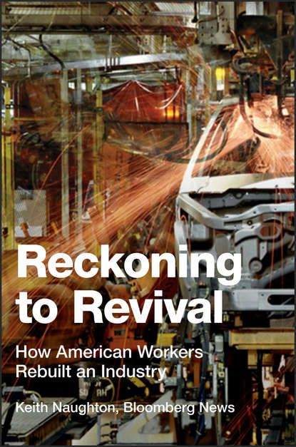 Keith  Naughton Reckoning to Revival. How American Workers Rebuilt an Industry