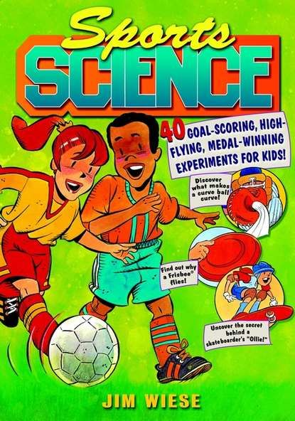 Jim  Wiese Sports Science. 40 Goal-Scoring, High-Flying, Medal-Winning Experiments for Kids