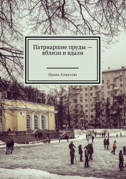 Ирина Алмазова Патриаршие пруды – вблизи и вдали