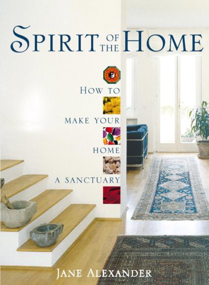 Jane  Alexander Spirit of the Home: How to make your home a sanctuary