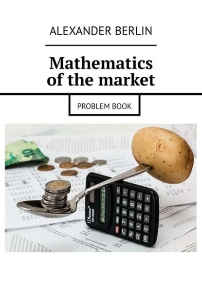 Alexander Berlin Mathematics of the market. Problem book