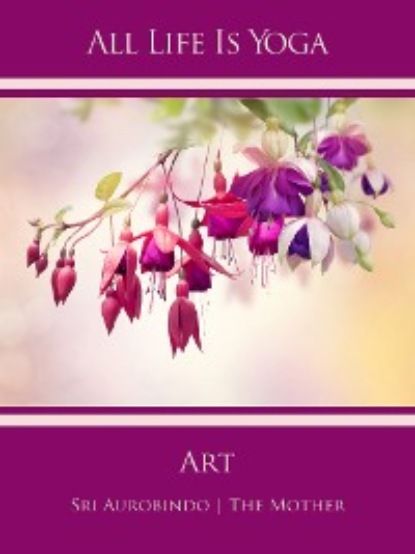 Sri Aurobindo All Life Is Yoga: Art