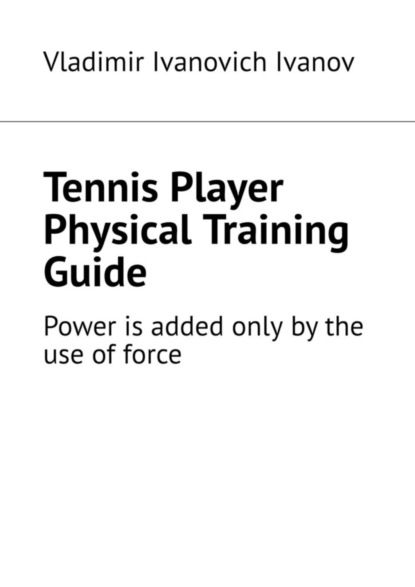 Vladimir Ivanovich Ivanov Tennis Player Physical Training Guide. Power is added only by the use of force