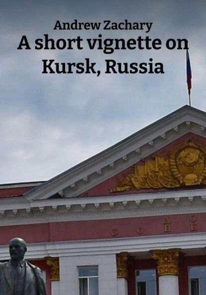 Andrew Zachary A short vignette on Kursk, Russia