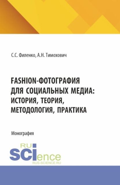 Александра Николаевна Тимохович Fashion-фотография для социальных медиа: история, теория, методология, практика. (Аспирантура, Бакалавриат, Магистратура, Специалитет). Монография.