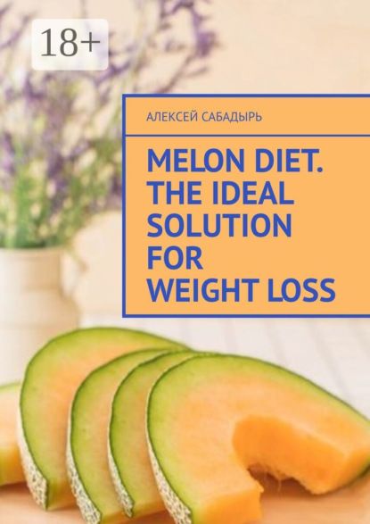 Алексей Сабадырь Melon diet. The ideal solution for weight loss