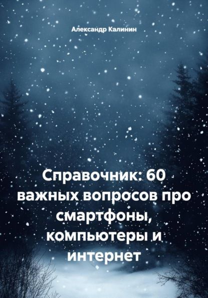 Александр Калинин Справочник: 60 важных вопросов про смартфоны, компьютеры и интернет