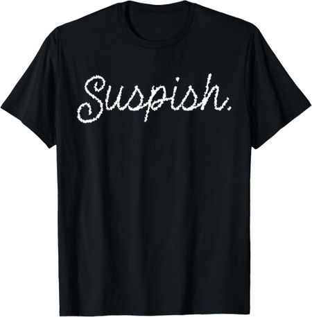 Suspish Sarcasm Saying Quote Humor Crime T-Shirt Unisex T-Shirt XL
