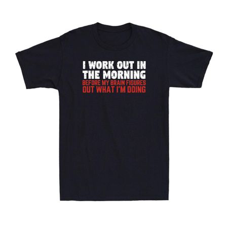 I Work Out In The Morning Before My Brain Figures Out Gym Lover Men s T-Shirt XXXXL