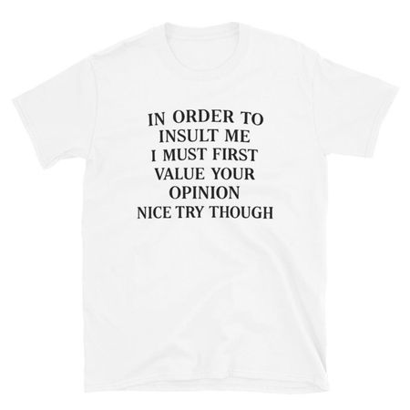 In Order To Insult Me I Must First Value Your Opinion Shirt | Funny Sarcastic Quote Tee | Savage Humor T-Shirt 3XL