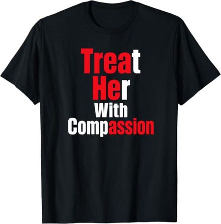 Treat Her With Compassion T-Shirt, Feminist Equality Gift, Women Rights Graphic Tee, Empowerment Activist Shirt 2XL